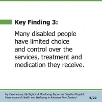 Key Finding 3:  Many disabled people have limited choice and control over the services, treatment and medication they receive.  My Experiences, My Rights: A Monitoring Report on Disabled People’s Experiences of Health and Wellbeing in Aotearoa New Zealand 6/20