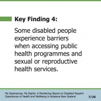 Key Finding 4:  Some disabled people experience barriers when accessing public health programmes and sexual or reproductive health services.  My Experiences, My Rights: A Monitoring Report on Disabled People’s Experiences of Health and Wellbeing in Aotearoa New Zealand 7/20