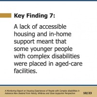 Key Finding 7:  A lack of accessible housing and in-home support meant that some younger people with complex disabilities were placed in aged-care facilities.  A Monitoring Report on Housing Experiences of People with Complex disabilities in Aotearoa New Zealand from Family, Whānau and Close Supporter Perspective 10/23