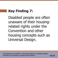 Key Finding 7:  Disabled people are often unaware of their housing- related rights under the Convention and other housing concepts such as Universal Design.  My Experiences, My Rights: A Monitoring Report on Disabled People’s Experiences of Housing in Aotearoa New Zealand 10/22