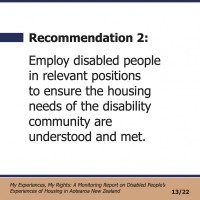Recommendation 2:  Employ disabled people in relevant positions to ensure the housing needs of the disability community are understood and met.  My Experiences, My Rights: A Monitoring Report on Disabled People’s Experiences of Housing in Aotearoa New Zealand 13/22