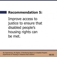 Recommendation 5:  Improve access to justice to ensure that disabled people’s housing rights can be met.  My Experiences, My Rights: A Monitoring Report on Disabled People’s Experiences of Housing in Aotearoa New Zealand 16/22