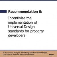 Recommendation 8:  Incentivise the implementation of Universal Design standards for property developers.  My Experiences, My Rights: A Monitoring Report on Disabled People’s Experiences of Housing in Aotearoa New Zealand 19/22