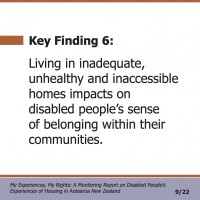 Key Finding 6:  Living in inadequate, unhealthy and inaccessible homes impacts on disabled people’s sense of belonging within their communities.   My Experiences, My Rights: A Monitoring Report on Disabled People’s Experiences of Housing in Aotearoa New Zealand 9/22